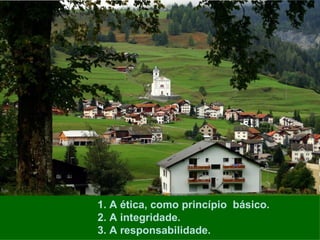 1. A ética, como princípio básico.
2. A integridade.
3. A responsabilidade.
 