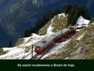 Só assim mudaremos o Brasil de hoje.
 