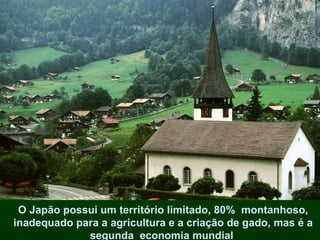 O Japão possui um território limitado, 80% montanhoso,
inadequado para a agricultura e a criação de gado, mas é a
             segunda economia mundial
 