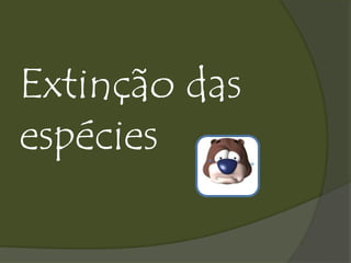 Extinção das
espécies
 