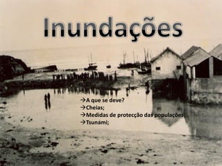 A que se deve?
Cheias;
Medidas de protecção das populações;
Tsunami;
 