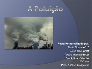 PowerPoint realizado por:
Maria Duque nº 16
Sofia Silva nº 24
Teresa Maurício nº 27
Disciplina: Ciências
Naturais
Prof. António Gonçalves
 