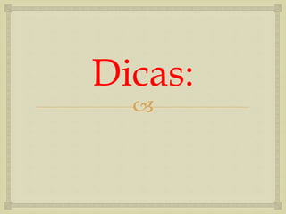 
Dicas:
 