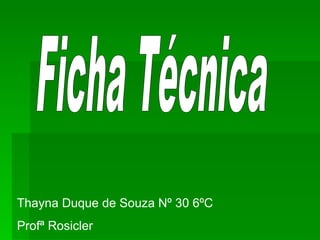 Thayna Duque de Souza Nº 30 6ºC  Profª Rosicler Ficha Técnica 