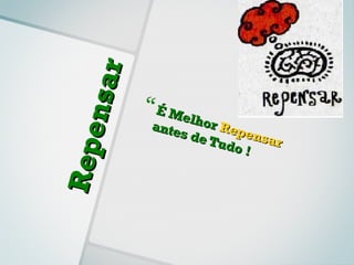 nsa r    É Me
                       lhor
                ante
                     s de Repensa
R ep e
                          Tud    r
                             o!
 