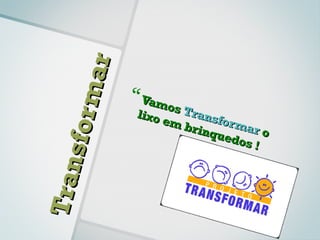 ma r    Vamo
                          os Tr
                    lixo       a
                         em b nsfor m
      sfo r
                              rinq      ar o
                                   uedo
                                        s!
Tra n
 