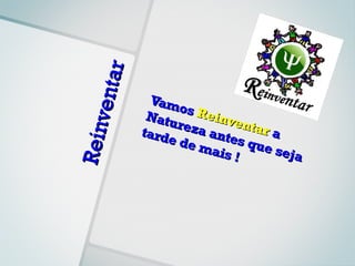 ar
     ve nt        Vam
                      os R
                 Natu     einv
                     reza      enta
                tard               ra
Rein

                    e de   ante
                         mais s que se
                               !       ja
 