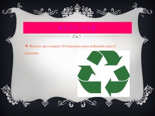 REDUZIR

 Reduzir tipo compro 10 macarrão estou reduzindo para 5
macarrão
 