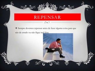 REPENSAR

 Sempre devemos repensar antes de fazer alguma coisa para que
não de errado ou não fique mal feita
 