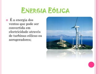 ENERGIA EÓLICA
    É a energia dos
    ventos que pode ser
    convertida em
    electricidade através
    de turbinas eólicas ou
    aerogeradores;
 
