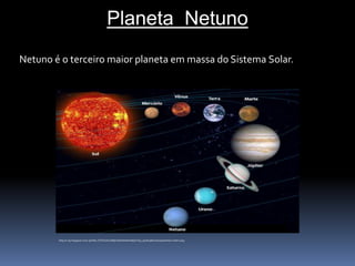 Planeta Netuno 
Netuno é o terceiro maior planeta em massa do Sistema Solar. 
http://2.bp.blogspot.com/-5bOtbz_PdTU/UXvx6BjXJtI/AAAAAAAAjts/YQ5_qwdO3R0/s1600/planetas+ordem.png 
 