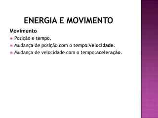       Energia e Movimento MovimentoPosição e tempo.Mudança de posição com o tempo:velocidade.Mudança de velocidade com o tempo:aceleração.