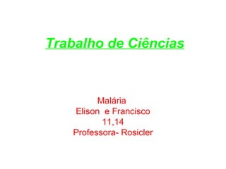 Trabalho de Ciências Malária  Elison  e Francisco 11,14 Professora- Rosicler 
