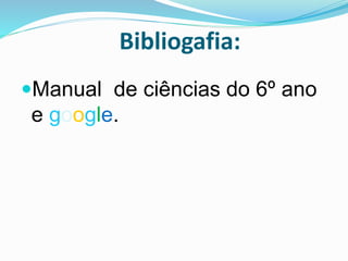 Bibliogafia:
Manual de ciências do 6º ano
e google.
 