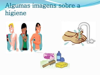 Algumas imagens sobre a
higiene
 