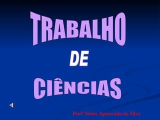 TRABALHO CIÊNCIAS DE Profª Sônia Aparecida da Silva 