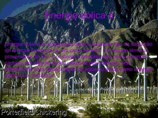 Energia eólica é
Energia solar é a designação dada a qualquer tipo de captação
de energia luminosa (e, em certo sentido, da energia térmica)
proveniente do Sol, e posterior transformação dessa energia
captada em alguma forma utilizável pelo homem, seja
diretamente para aquecimento de água ou ainda como energia
elétrica ou mecânica.
 