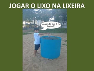 JOGAR O LIXO NA LIXEIRA
 