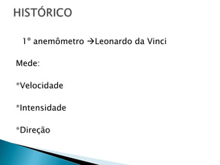 1º anemômetro Leonardo da Vinci

Mede:

*Velocidade

*Intensidade

*Direção
 