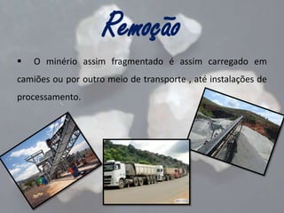 Remoção


O minério assim fragmentado é assim carregado em

camiões ou por outro meio de transporte , até instalações de
processamento.

 