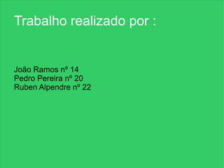 Trabalho realizado por :


João Ramos nº 14
Pedro Pereira nº 20
Ruben Alpendre nº 22
 