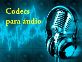 Codecs
para áudio
1
 