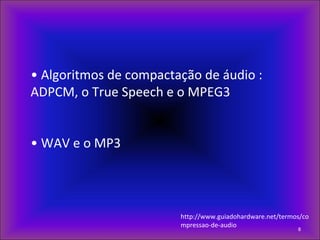 • Algoritmos de compactação de áudio :
ADPCM, o True Speech e o MPEG3
• WAV e o MP3
8
http://www.guiadohardware.net/termos/co
mpressao-de-audio
 