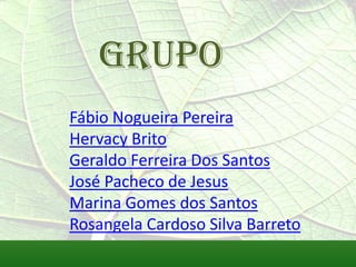 GRUPO
Fábio Nogueira Pereira
Hervacy Brito
Geraldo Ferreira Dos Santos
José Pacheco de Jesus
Marina Gomes dos Santos
Rosangela Cardoso Silva Barreto
 