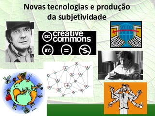 Novas tecnologias e produção
      da subjetividade
 