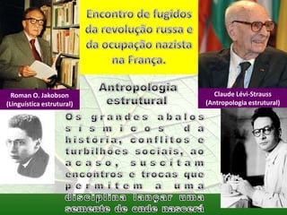 Roman O. Jakobson          Claude Lévi-Strauss
(Linguística estrutural)   (Antropologia estrutural)
 