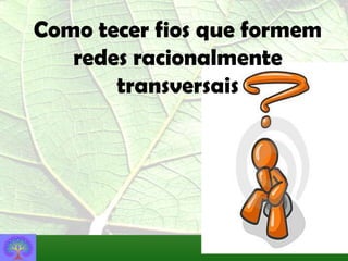 Como tecer fios que formem
   redes racionalmente
       transversais
 