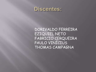 DORIVALDO FERREIRA
EZIQUIEL NETO
FABRICIO CERQUEIRA
PAULO VINÍCIUS
THOMAS CAMPAGNA
 