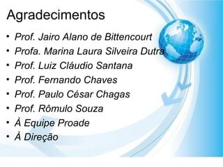 Agradecimentos Prof. Jairo Alano de Bittencourt Profa. Marina Laura Silveira Dutra Prof. Luiz Cláudio Santana Prof. Fernando Chaves Prof. Paulo César Chagas Prof. Rômulo Souza À Equipe Proade À Direção   