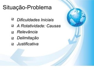Situação-Problema Dificuldades Iniciais A Rotatividade: Causas Relevância Delimitação Justificativa 