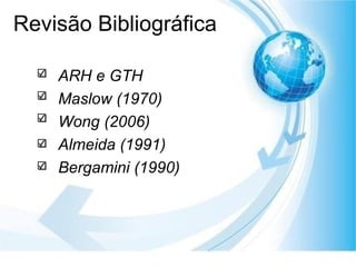 Revisão Bibliográfica ARH e GTH  Maslow (1970) Wong (2006) Almeida (1991) Bergamini (1990) 