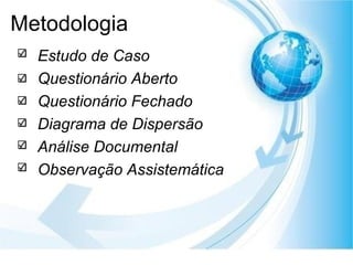 Metodologia Estudo de Caso  Questionário Aberto Questionário Fechado Diagrama de Dispersão Análise Documental Observação Assistemática 