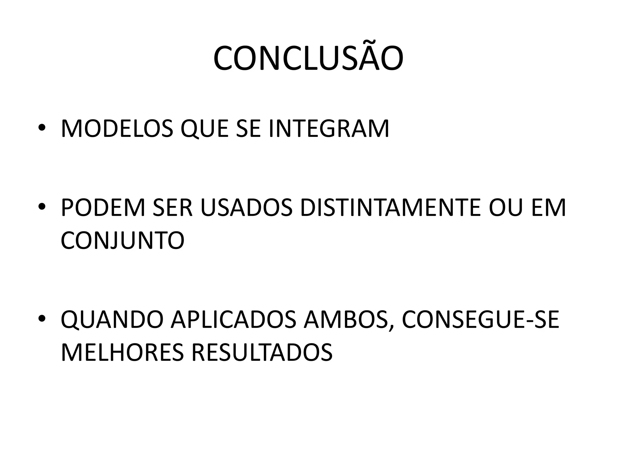CONCLUSÃO
• MODELOS QUE SE INTEGRAM
• PODEM SER USADOS DISTINTAMENTE OU EM
CONJUNTO
• QUANDO APLICADOS AMBOS, CONSEGUE-SE
MELHORES RESULTADOS
 