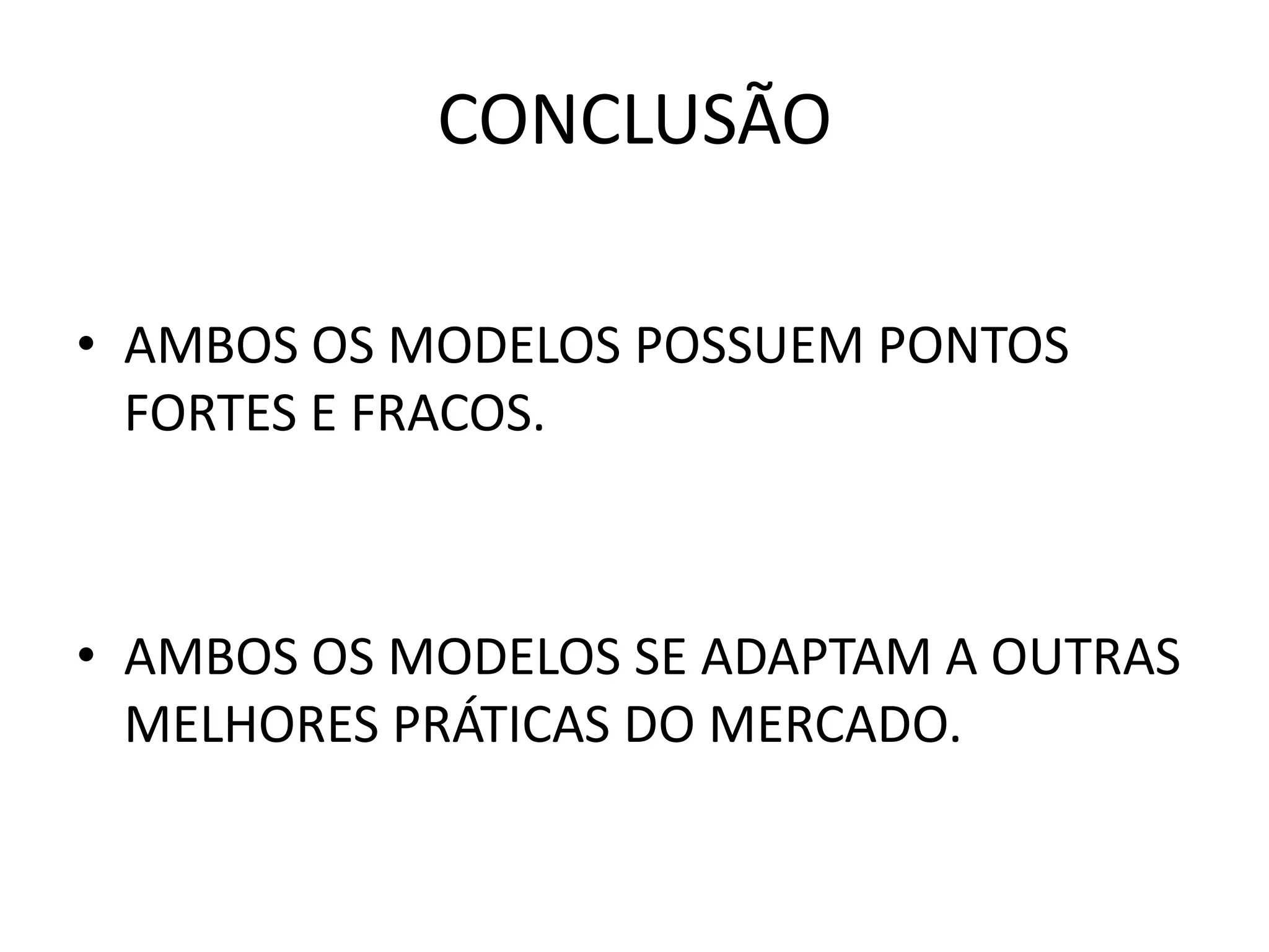 CONCLUSÃO
• AMBOS OS MODELOS POSSUEM PONTOS
FORTES E FRACOS.
• AMBOS OS MODELOS SE ADAPTAM A OUTRAS
MELHORES PRÁTICAS DO MERCADO.
 