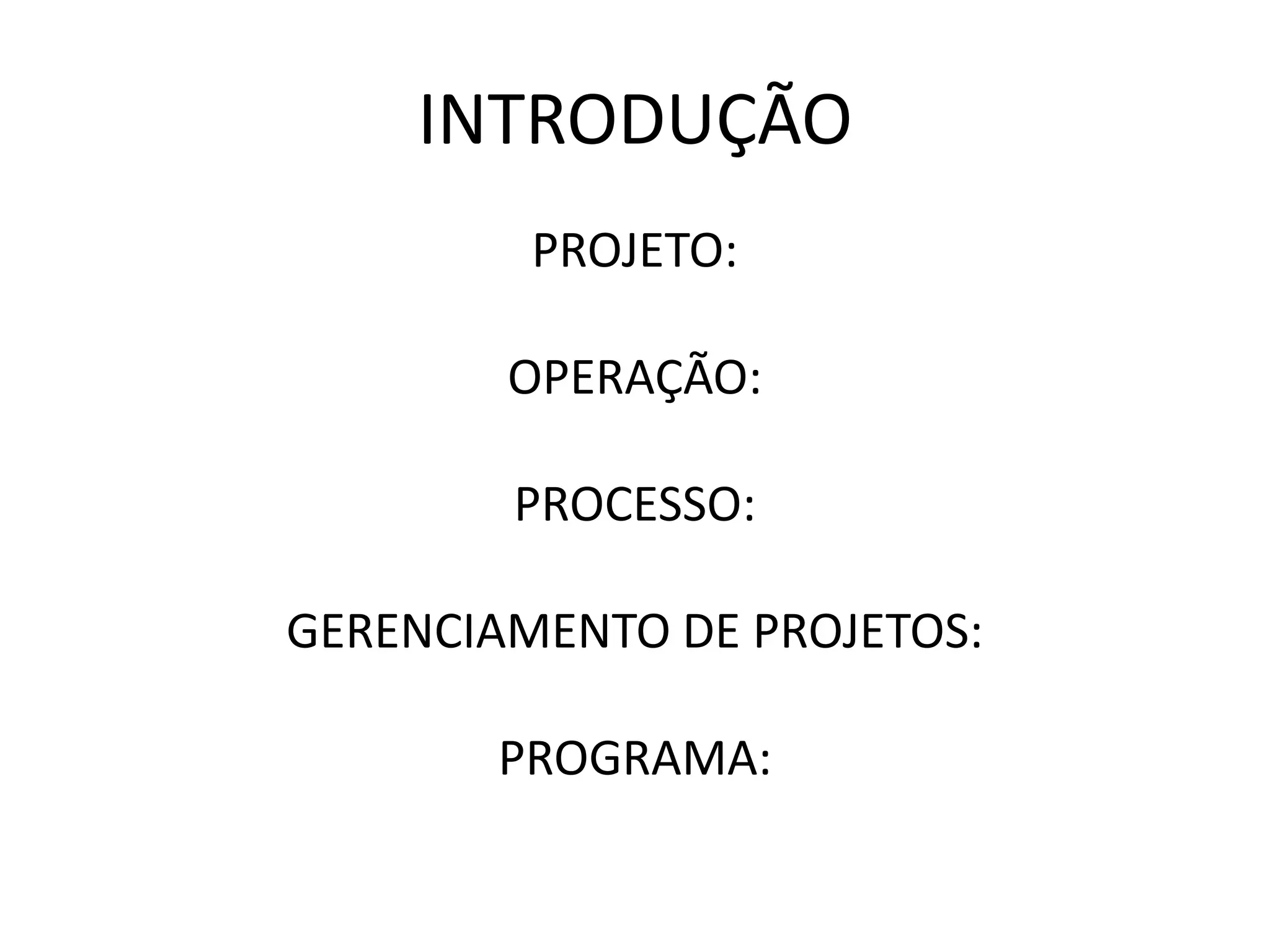 INTRODUÇÃO
PROJETO:
OPERAÇÃO:
PROCESSO:
GERENCIAMENTO DE PROJETOS:
PROGRAMA:
 