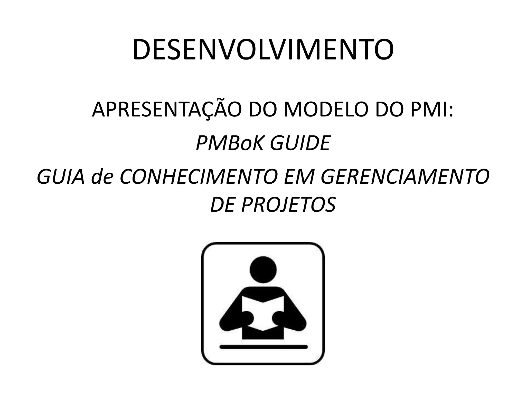 DESENVOLVIMENTO
APRESENTAÇÃO DO MODELO DO PMI:
PMBoK GUIDE
GUIA de CONHECIMENTO EM GERENCIAMENTO
DE PROJETOS
 