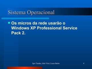 Sistema Operacional Os micros da rede usarão o Windows XP Professional Service Pack 2. 