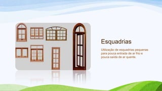 Esquadrias
Utilização de esquadrias pequenas
para pouca entrada de ar frio e
pouca saída de ar quente.
 