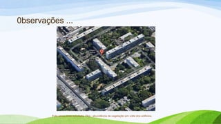 0bservações ...




         Foto aérea área estudada. Obs.: abundância de vegetação em volta dos edificios.
 