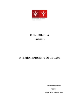 CRIMINOLOGIA
2012/2013
O TERRORISMO: ESTUDO DE CASO
Maria da Silva Pinto
A66341
Braga, 20 de Maio de 2013
 