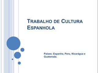 TRABALHO DE CULTURA
ESPANHOLA
Países: Espanha, Peru, Nicarágua e
Guatemala.
 