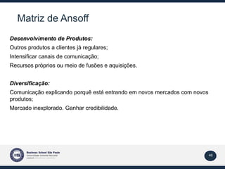 46
Matriz de Ansoff
Desenvolvimento de Produtos:
Outros produtos a clientes já regulares;
Intensificar canais de comunicaç...