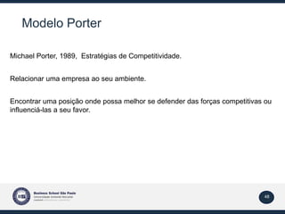 48
Modelo Porter
Michael Porter, 1989, Estratégias de Competitividade.
Relacionar uma empresa ao seu ambiente.
Encontrar u...