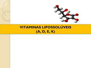 VITAMINAS LIPOSSOLÚVEIS
VITAMINAS LIPOSSOLÚVEIS
       (A, D, E, K)
        (A, D, E, K)
 