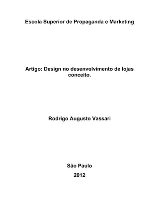 Escola Superior de Propaganda e Marketing




Artigo: Design no desenvolvimento de lojas
                 conceito.




        Rodrigo Augusto Vassari




                São Paulo
                  2012
 