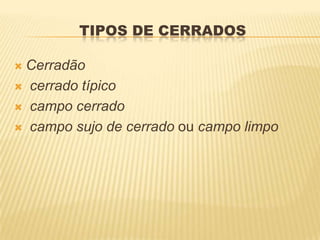 TIPOS DE CERRADOS

Cerradão
 cerrado típico

 campo cerrado

 campo sujo de cerrado ou campo limpo
 